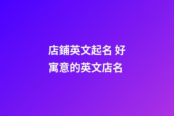 店鋪英文起名 好寓意的英文店名-第1張-店鋪起名-玄機派